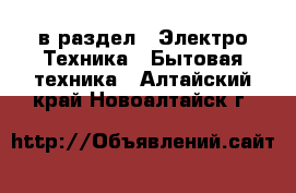  в раздел : Электро-Техника » Бытовая техника . Алтайский край,Новоалтайск г.